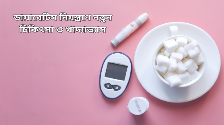 ডায়াবেটিস নিয়ন্ত্রণে নতুন চিকিৎসা ও খাদ্যাভ্যাস: জানুন সর্বশেষ কার্যকর উপায়